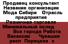 Продавец-консультант › Название организации ­ Мода Сибири › Отрасль предприятия ­ Розничная торговля › Минимальный оклад ­ 18 000 - Все города Работа » Вакансии   . Чувашия респ.,Порецкое. с.